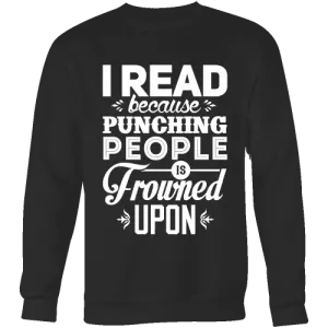 I read because punching people is frowned upon Sweatshirt